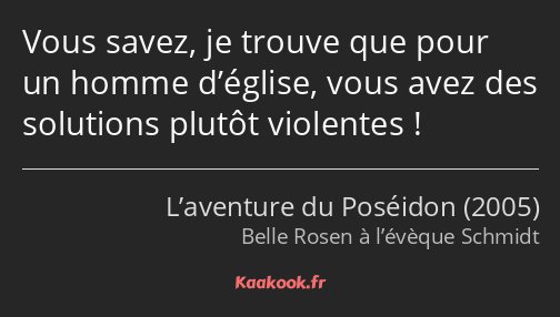 Vous savez, je trouve que pour un homme d’église, vous avez des solutions plutôt violentes !