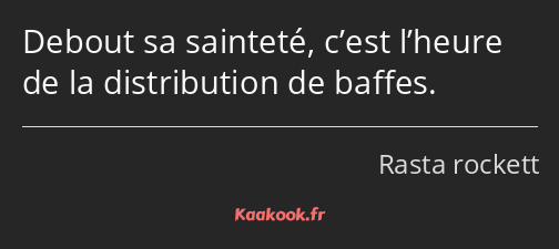 Debout sa sainteté, c’est l’heure de la distribution de baffes.