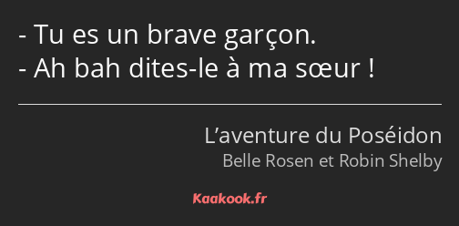 Tu es un brave garçon. Ah bah dites-le à ma sœur !