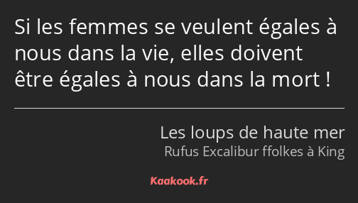 Si les femmes se veulent égales à nous dans la vie, elles doivent être égales à nous dans la mort !