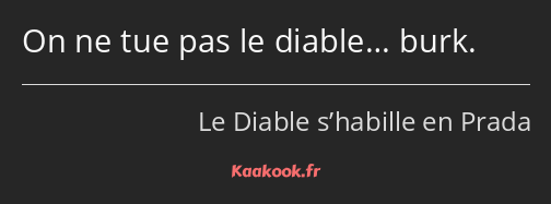 On ne tue pas le diable… burk.