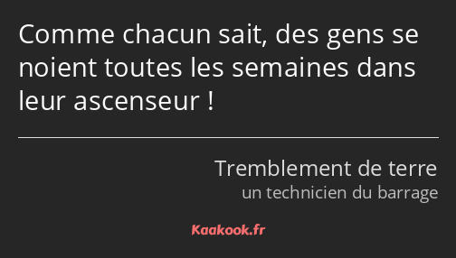 Comme chacun sait, des gens se noient toutes les semaines dans leur ascenseur !