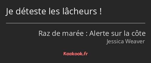 Je déteste les lâcheurs !