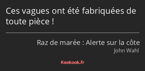 Ces vagues ont été fabriquées de toute pièce !