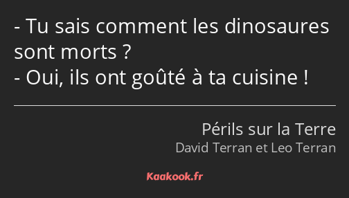 Tu sais comment les dinosaures sont morts ? Oui, ils ont goûté à ta cuisine !