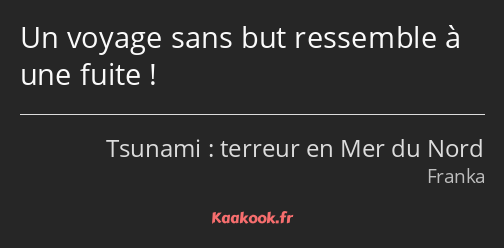 Un voyage sans but ressemble à une fuite !
