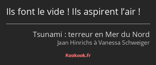 Ils font le vide ! Ils aspirent l’air !