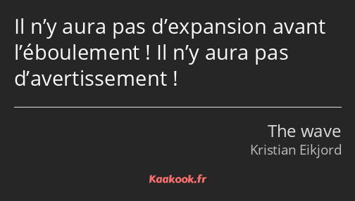 Il n’y aura pas d’expansion avant l’éboulement ! Il n’y aura pas d’avertissement !