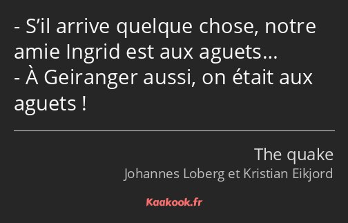 S’il arrive quelque chose, notre amie Ingrid est aux aguets… À Geiranger aussi, on était aux aguets…