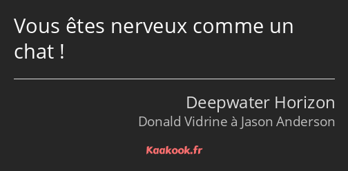 Vous êtes nerveux comme un chat !