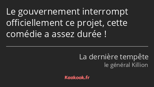 Le gouvernement interrompt officiellement ce projet, cette comédie a assez durée !