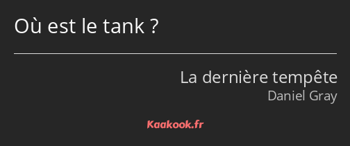 Où est le tank ?