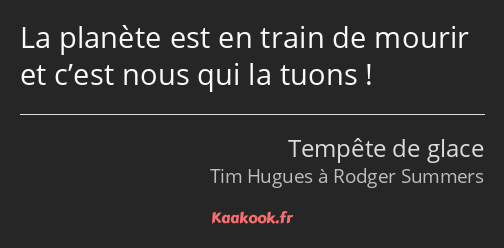 La planète est en train de mourir et c’est nous qui la tuons !