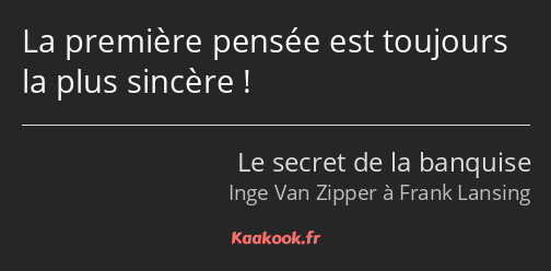 La première pensée est toujours la plus sincère !
