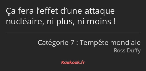 Ça fera l’effet d’une attaque nucléaire, ni plus, ni moins !