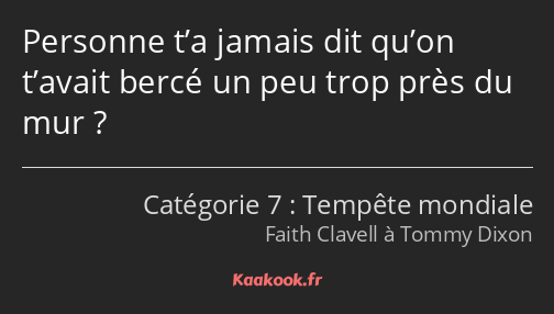 Personne t’a jamais dit qu’on t’avait bercé un peu trop près du mur ?