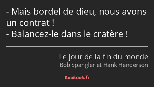 Mais bordel de dieu, nous avons un contrat ! Balancez-le dans le cratère !