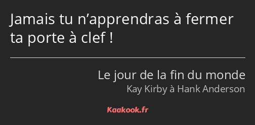Jamais tu n’apprendras à fermer ta porte à clef !