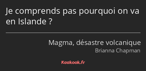 Je comprends pas pourquoi on va en Islande ?