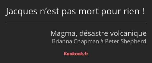 Jacques n’est pas mort pour rien !
