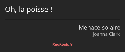 Oh, la poisse !