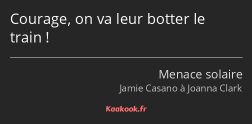 Courage, on va leur botter le train !