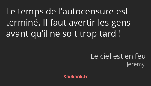 Le temps de l’autocensure est terminé. Il faut avertir les gens avant qu’il ne soit trop tard !
