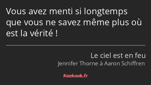 Vous avez menti si longtemps que vous ne savez même plus où est la vérité !
