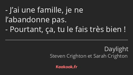 J’ai une famille, je ne l’abandonne pas. Pourtant, ça, tu le fais très bien !