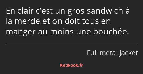 En clair c’est un gros sandwich à la merde et on doit tous en manger au moins une bouchée.