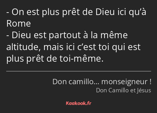 On est plus prêt de Dieu ici qu’à Rome Dieu est partout à la même altitude, mais ici c’est toi qui…