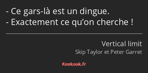 Ce gars-là est un dingue. Exactement ce qu’on cherche !