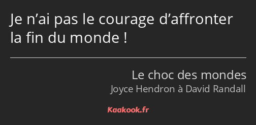 Je n’ai pas le courage d’affronter la fin du monde !