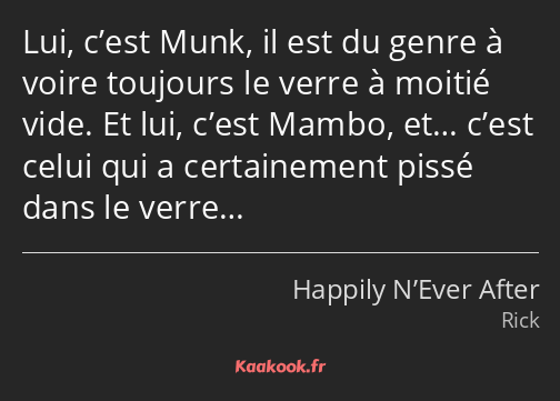 Lui, c’est Munk, il est du genre à voire toujours le verre à moitié vide. Et lui, c’est Mambo, et……