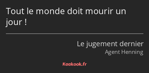 Tout le monde doit mourir un jour !