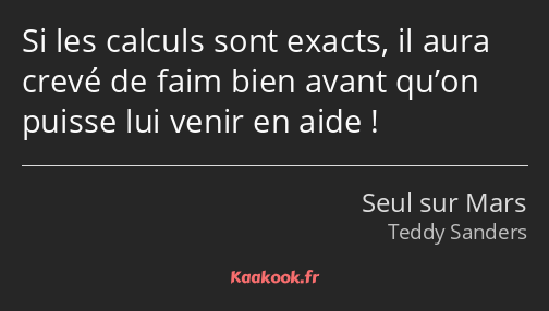Si les calculs sont exacts, il aura crevé de faim bien avant qu’on puisse lui venir en aide !