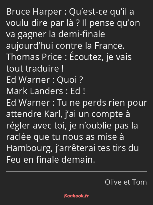 Qu’est-ce qu’il a voulu dire par là ? Il pense qu’on va gagner la demi-finale aujourd’hui contre la…