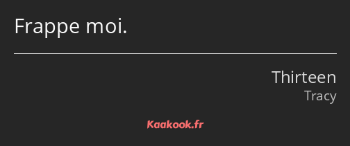 Frappe moi.