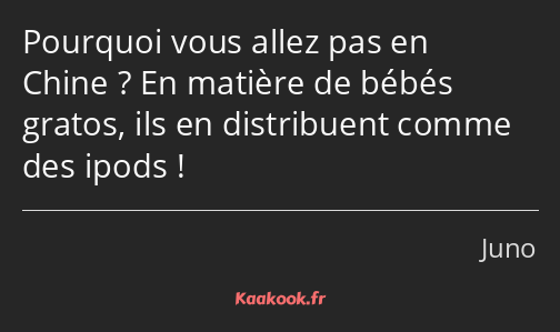 Pourquoi vous allez pas en Chine ? En matière de bébés gratos, ils en distribuent comme des ipods !