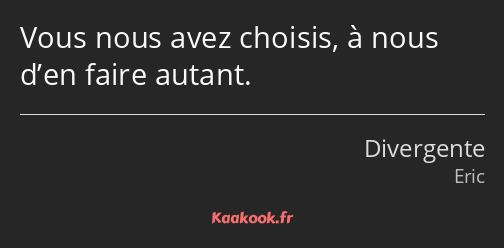 Vous nous avez choisis, à nous d’en faire autant.