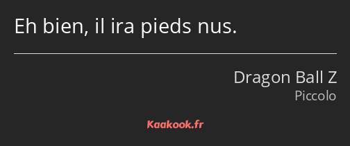 Eh bien, il ira pieds nus.