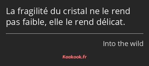 La fragilité du cristal ne le rend pas faible, elle le rend délicat.