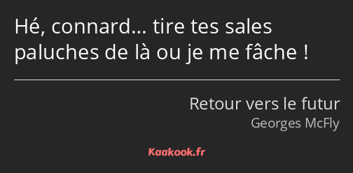 Hé, connard… tire tes sales paluches de là ou je me fâche !
