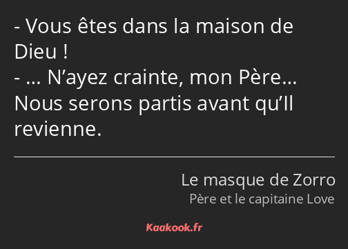 Vous êtes dans la maison de Dieu ! … N’ayez crainte, mon Père… Nous serons partis avant qu’Il…