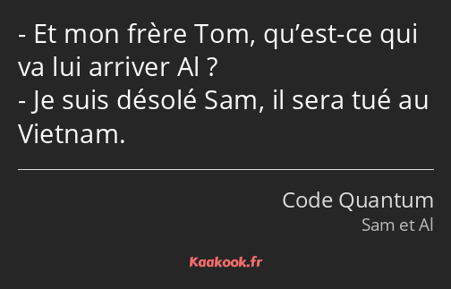 Et mon frère Tom, qu’est-ce qui va lui arriver Al ? Je suis désolé Sam, il sera tué au Vietnam.