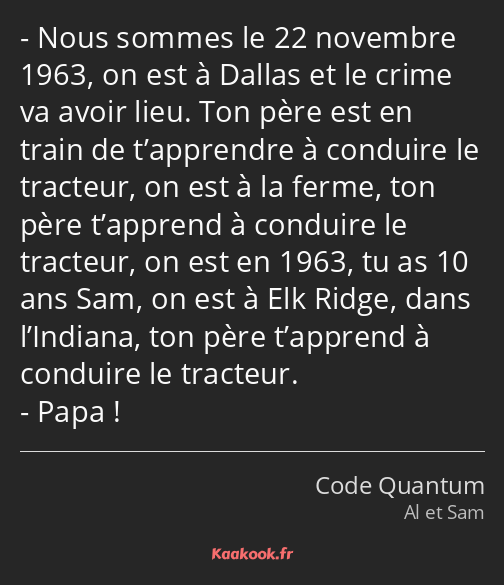 Nous sommes le 22 novembre 1963, on est à Dallas et le crime va avoir lieu. Ton père est en train…