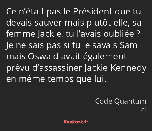 Ce n’était pas le Président que tu devais sauver mais plutôt elle, sa femme Jackie, tu l’avais…