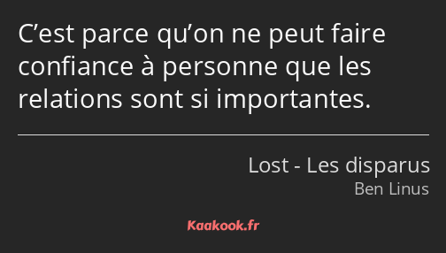 C’est parce qu’on ne peut faire confiance à personne que les relations sont si importantes.