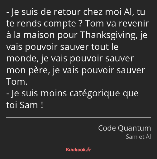 Je suis de retour chez moi Al, tu te rends compte ? Tom va revenir à la maison pour Thanksgiving…
