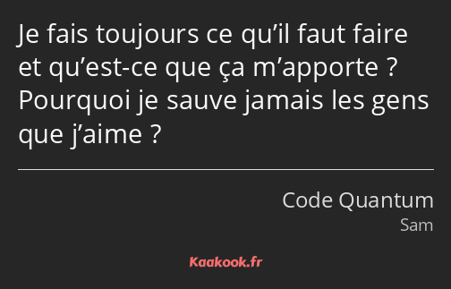 Je fais toujours ce qu’il faut faire et qu’est-ce que ça m’apporte ? Pourquoi je sauve jamais les…